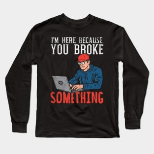 I'm Here Because You Broke Something Long Sleeve T-Shirt